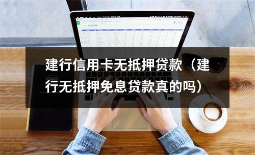 建行信用卡无抵押贷款（建行无抵押免息贷款真的吗）