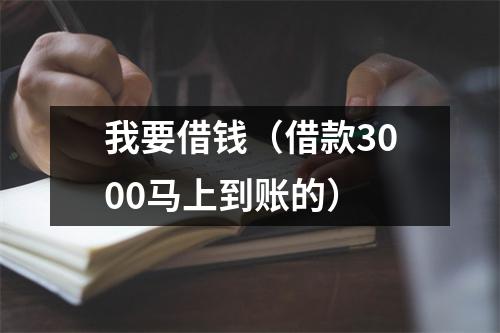 我要借钱（借款3000马上到账的）