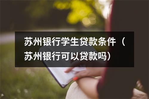 苏州银行学生贷款条件（苏州银行可以贷款吗）
