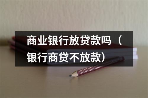 商业银行放贷款吗(银行商贷不放款)