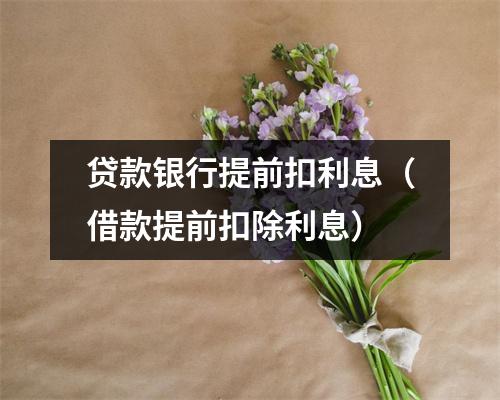 贷款银行提前扣利息（借款提前扣除利息）