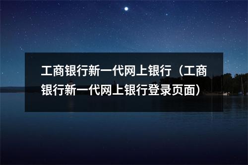 工商银行新一代网上银行（工商银行新一代网上银行登录页面）