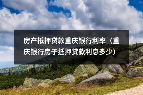 房产抵押贷款重庆银行利率（重庆银行房子抵押贷款利息多少）