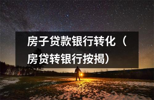 房子贷款银行转化（房贷转银行按揭）