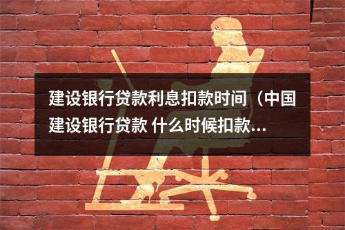 建设银行贷款利息扣款时间(中国建设银行贷款 什么时候扣款)