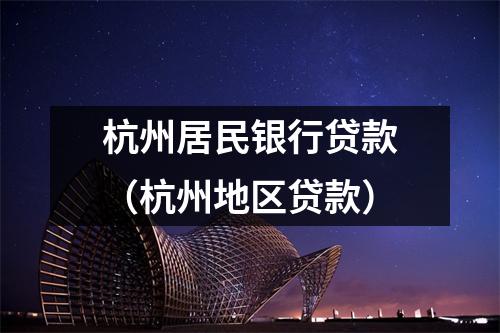 杭州居民银行贷款(杭州地区贷款)