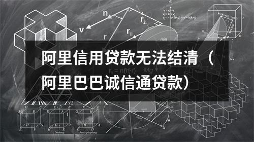 阿里信用贷款无法结清（阿里巴巴诚信通贷款）