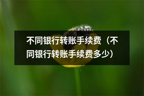 不同银行转账手续费(不同银行转账手续费多少)