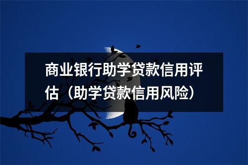 商业银行助学贷款信用评估(助学贷款信用风险)