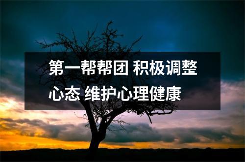第一帮帮团 积极调整心态 维护心理健康
