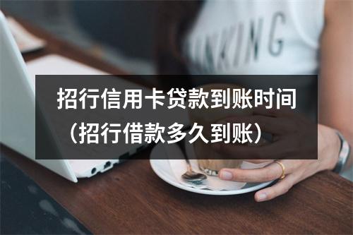 招行信用卡贷款到账时间（招行借款多久到账）