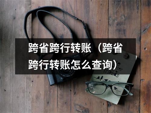 跨省跨行转账（跨省跨行转账怎么查询）