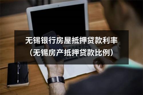 无锡银行房屋抵押贷款利率（无锡房产抵押贷款比例）