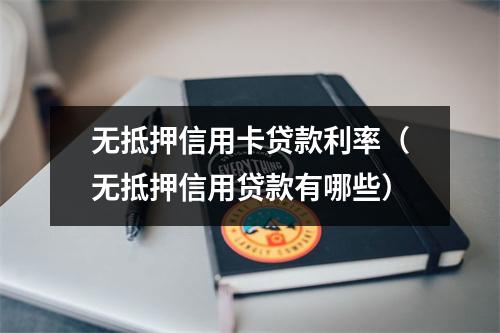 无抵押信用卡贷款利率（无抵押信用贷款有哪些）
