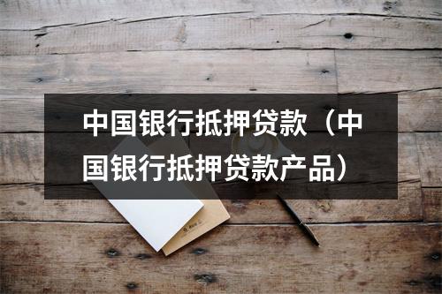 中国银行抵押贷款（中国银行抵押贷款产品）