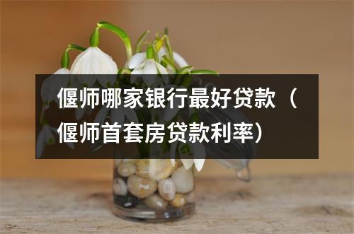 偃师哪家银行最好贷款（偃师首套房贷款利率）