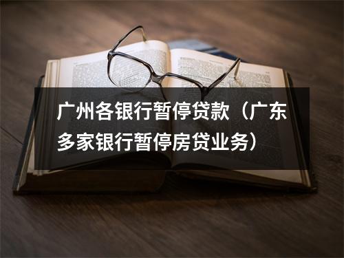 广州各银行暂停贷款（广东多家银行暂停房贷业务）