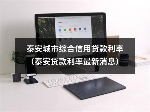 泰安城市综合信用贷款利率（泰安贷款利率最新消息）