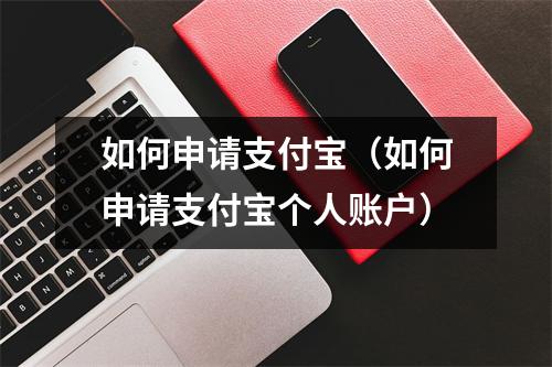 如何申请支付宝（如何申请支付宝个人账户）