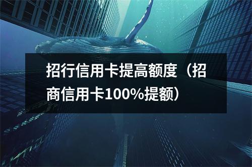 招行信用卡提高额度（招商信用卡100%提额）
