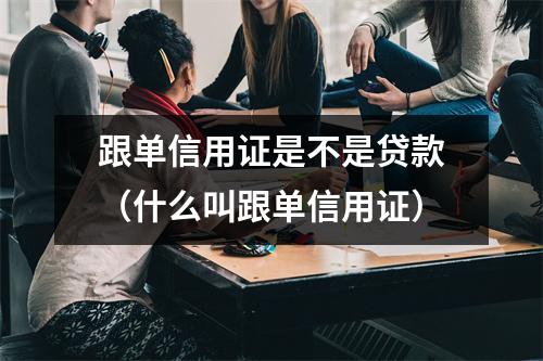 跟单信用证是不是贷款（什么叫跟单信用证）
