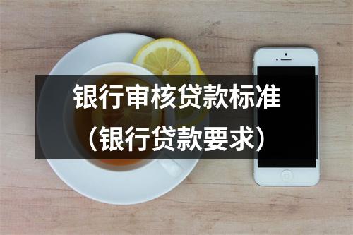 银行审核贷款标准（银行贷款要求）