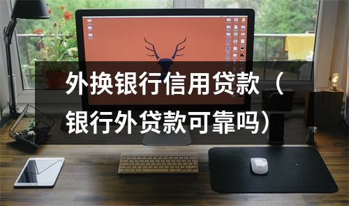 外换银行信用贷款（银行外贷款可靠吗）