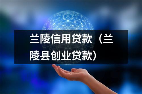 兰陵信用贷款（兰陵县创业贷款）