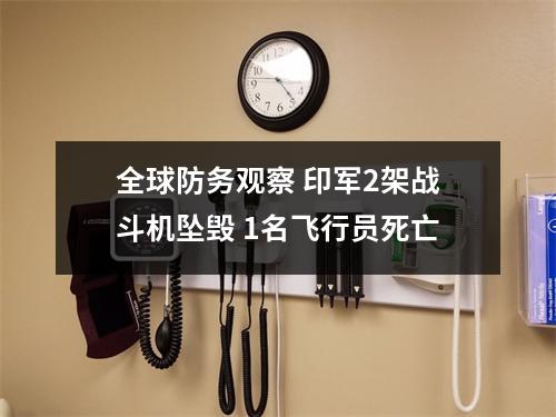 全球防务观察 印军2架战斗机坠毁 1名飞行员死亡