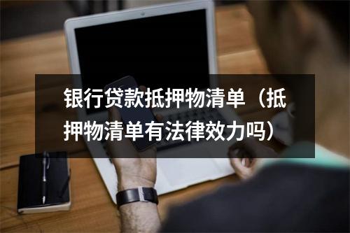 银行贷款抵押物清单(抵押物清单有法律效力吗)