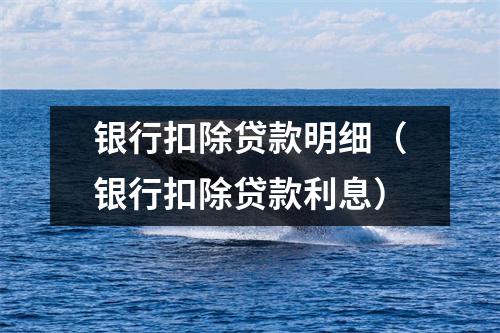 银行扣除贷款明细（银行扣除贷款利息）