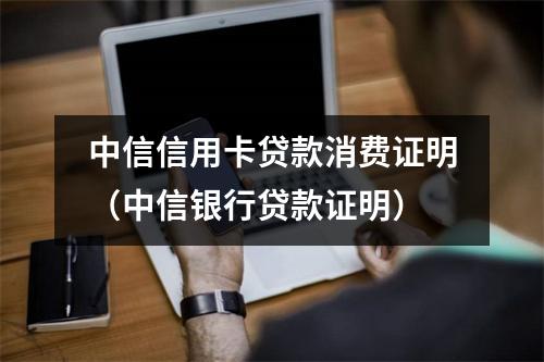 中信信用卡贷款消费证明（中信银行贷款证明）