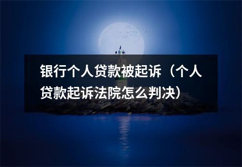 银行个人贷款被起诉（个人贷款起诉法院怎么判决）