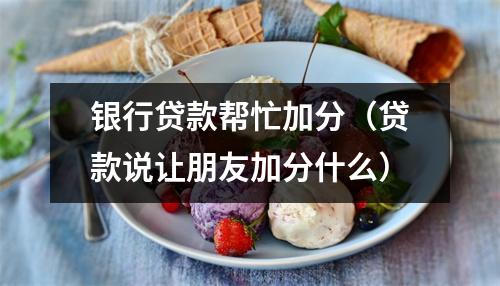 银行贷款帮忙加分（贷款说让朋友加分什么）
