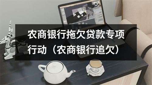 农商银行拖欠贷款专项行动（农商银行追欠）
