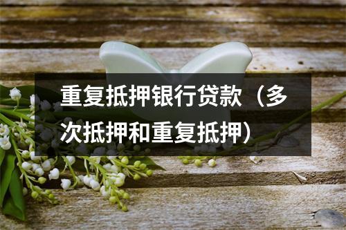 重复抵押银行贷款（多次抵押和重复抵押）