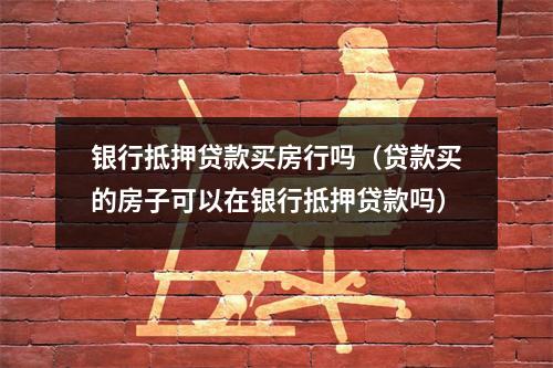 银行抵押贷款买房行吗（贷款买的房子可以在银行抵押贷款吗）