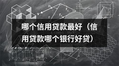 哪个信用贷款最好（信用贷款哪个银行好贷）