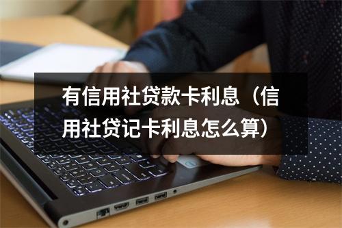 有信用社贷款卡利息（信用社贷记卡利息怎么算）