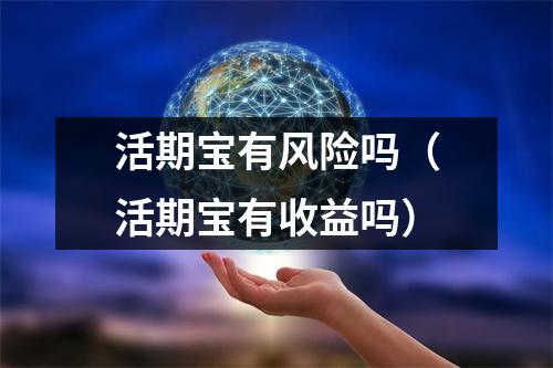 活期宝有风险吗（活期宝有收益吗）