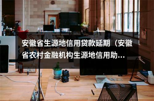 安徽省生源地信用贷款延期（安徽省农村金融机构生源地信用助学贷款还款方式）