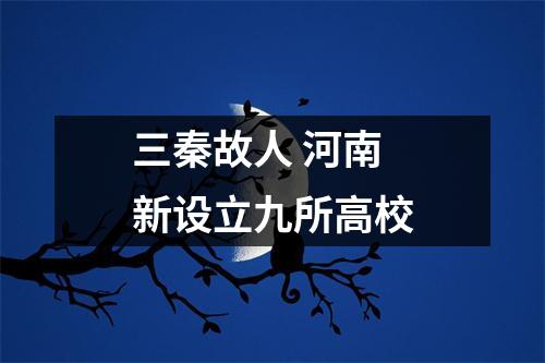 三秦故人 河南新设立九所高校