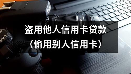 盗用他人信用卡贷款（偷用别人信用卡）
