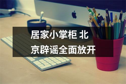 居家小掌柜 北京辟谣全面放开