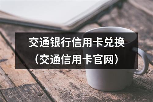 交通银行信用卡兑换(交通信用卡官网)