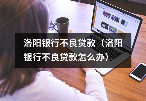 洛阳银行不良贷款（洛阳银行不良贷款怎么办）