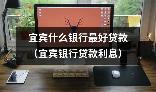 宜宾什么银行最好贷款（宜宾银行贷款利息）