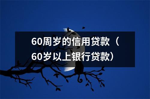 60周岁的信用贷款（60岁以上银行贷款）