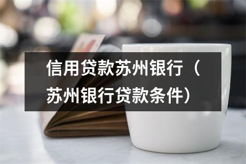 信用贷款苏州银行（苏州银行贷款条件）