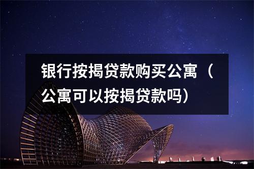 银行按揭贷款购买公寓(公寓可以按揭贷款吗)